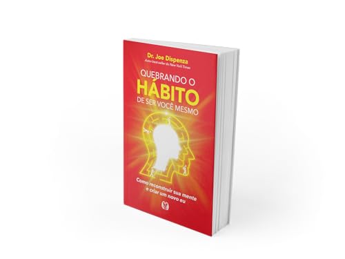 Quebrando o hábito de ser você mesmo: como reconstruir sua mente e criar um novo eu