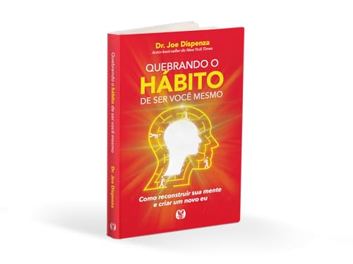 Quebrando o hábito de ser você mesmo: como reconstruir sua mente e criar um novo eu