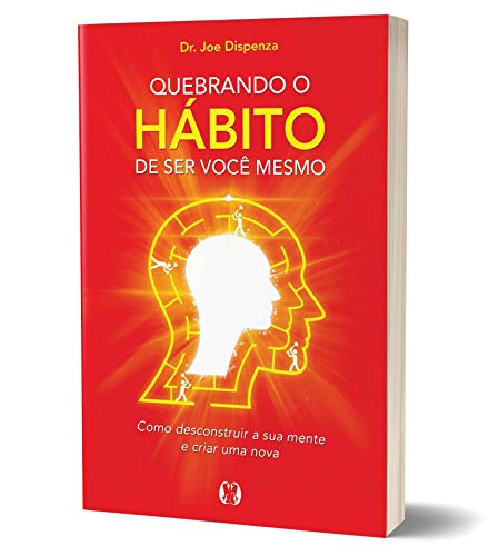 Quebrando o hábito de ser você mesmo: como reconstruir sua mente e criar um novo eu
