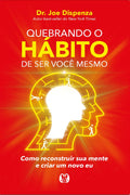 Quebrando o hábito de ser você mesmo: como reconstruir sua mente e criar um novo eu